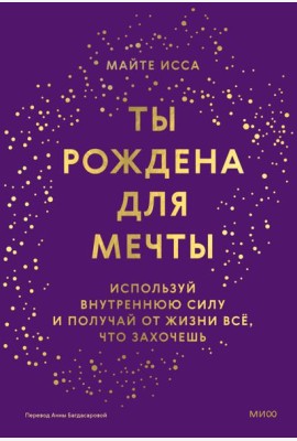 Ты рождена для мечты. Используй внутреннюю силу и получай от жизни всё, что захочешь
