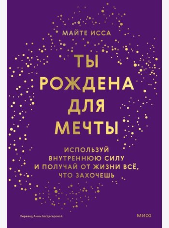 Ты рождена для мечты. Используй внутреннюю силу и получай от жизни всё, что захочешь