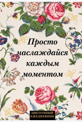 Просто наслаждайся каждым моментом! Цветочный ежедневник (А5, 72 л., недатированный)