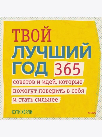 Твой лучший год. 365 советов и идей, которые помогут поверить в себя и стать сильнее