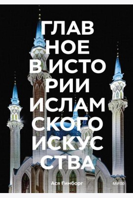 Главное в истории исламского искусства. Ключевые произведения, эпохи, династии, техники