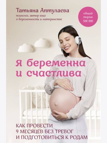 Я беременна и счастлива. Как провести 9 месяцев без тревог и подготовиться к родам