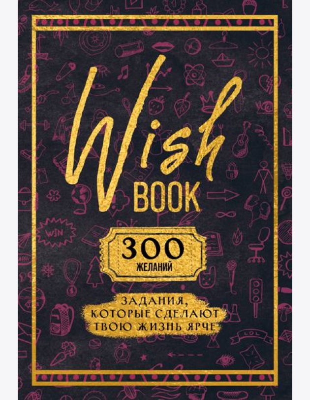 Wish Book. 300 желаний. Задания, которые сделают твою жизнь ярче