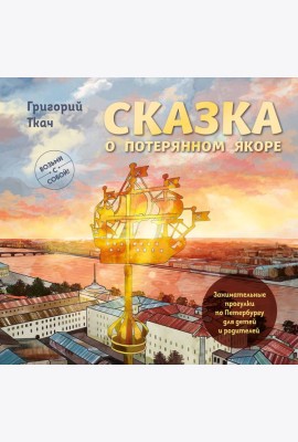 Сказка о потерянном якоре. Занимательные прогулки по Петербургу для детей и родителей. Возьми с собой!