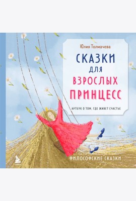 Сказки для взрослых принцесс. Арт-бук о том, где живет счастье. Философские сказки