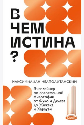 В чем истина? Эксплейнер по современной философии от Фуко и Делеза до Жижека и Харауэй