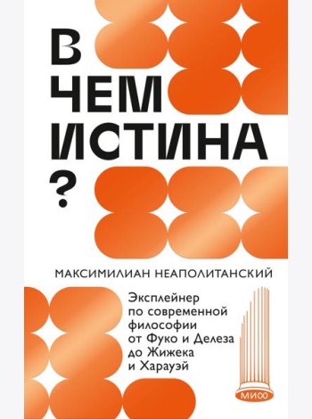В чем истина? Эксплейнер по современной философии от Фуко и Делеза до Жижека и Харауэй