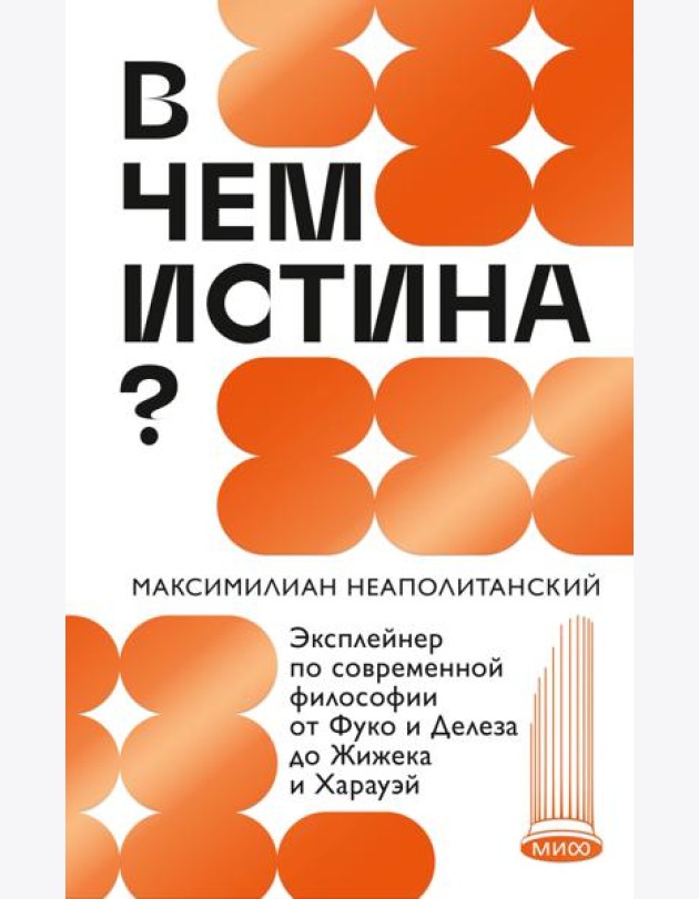 В чем истина? Эксплейнер по современной философии от Фуко и Делеза до Жижека и Харауэй