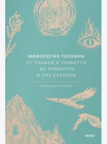 Мифология Толкина. От эльфов и хоббитов до Нуменора и Ока Саурона
