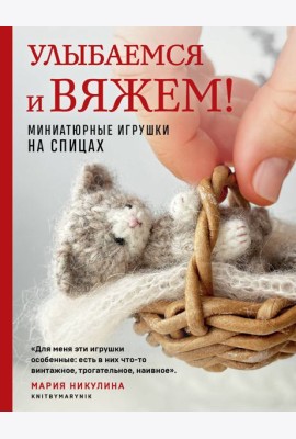Улыбаемся и вяжем! Миниатюрные игрушки на спицах