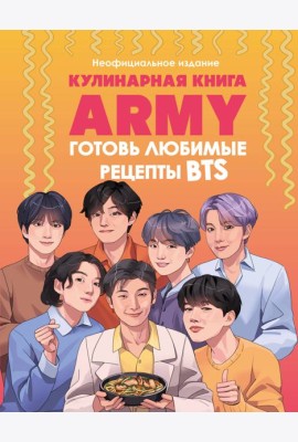 Кулинарная книга ARMY. Готовь любимые рецепты BTS. Неофициальное издание