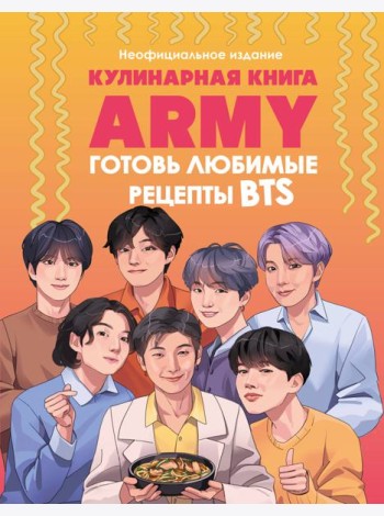 Кулинарная книга ARMY. Готовь любимые рецепты BTS. Неофициальное издание