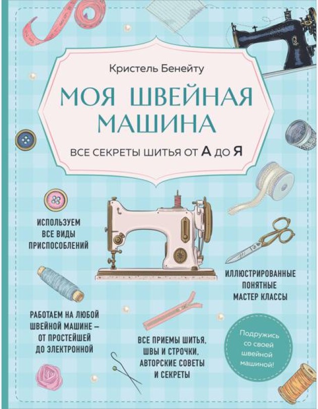 Моя швейная машина. Все секреты шитья от А до Я