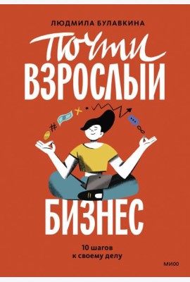 Почти взрослый бизнес. 10 шагов к своему делу