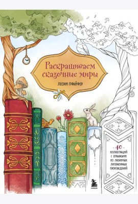 Раскрашиваем сказочные миры. 40 иллюстраций с отрывками из книг