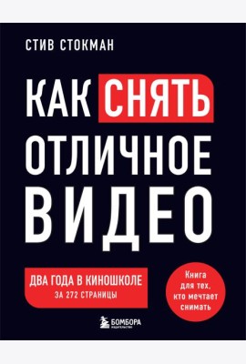 Как снять отличное видео. Книга для тех, кто мечтает снимать