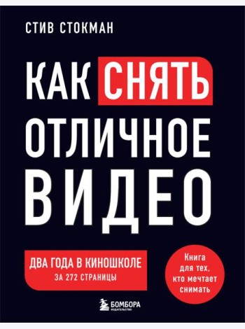 Как снять отличное видео. Книга для тех, кто мечтает снимать