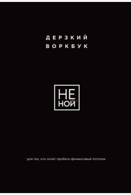 НЕ НОЙ. Дерзкий воркбук для тех, кто хочет пробить финансовый потолок
