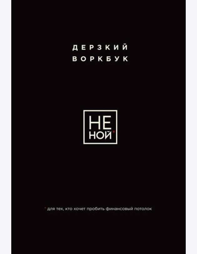 НЕ НОЙ. Дерзкий воркбук для тех, кто хочет пробить финансовый потолок