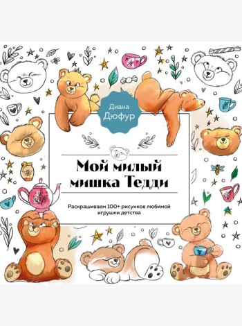 Мой милый мишка Тедди. Раскрашиваем 100+ рисунков любимой игрушки детства