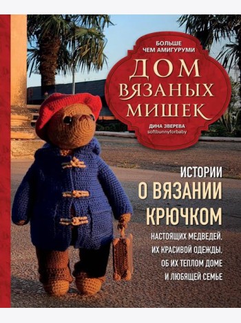 Дом вязаных Мишек. Истории о вязании крючком настоящих медведей, их красивой одежды, об их теплом доме и любящей семье