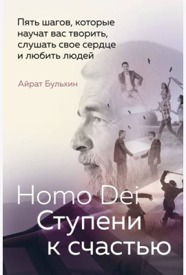 Homo Dei. Ступени к счастью. Пять шагов, которые научат вас творить, слушать свое сердце и любить людей