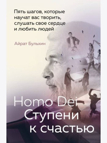 Homo Dei. Ступени к счастью. Пять шагов, которые научат вас творить, слушать свое сердце и любить людей