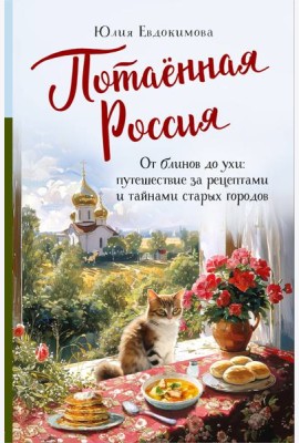 Потаенная Россия. От блинов до ухи: путешествие за рецептами и тайнами старых городов