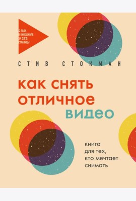 Как снять отличное видео. Книга для тех, кто мечтает снимать