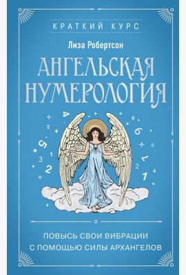 Ангельская нумерология. Повысь свои вибрации с помощью силы архангелов