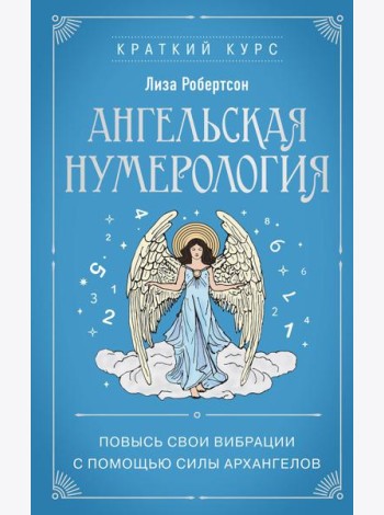 Ангельская нумерология. Повысь свои вибрации с помощью силы архангелов