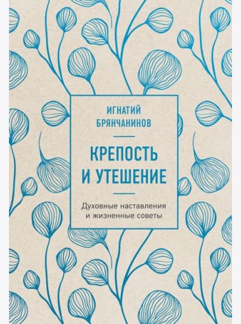 Крепость и утешение. Игнатий Брянчанинов: духовные наставления и жизненные советы