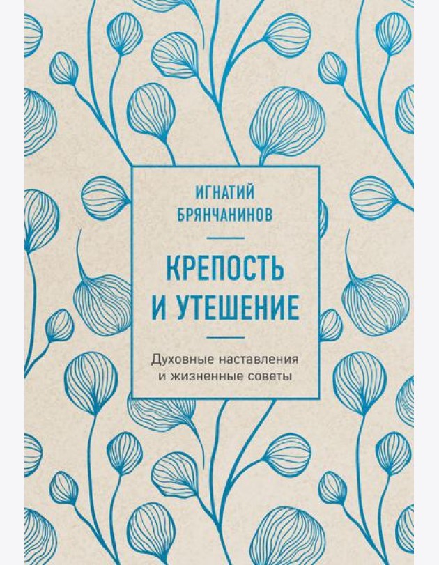 Крепость и утешение. Игнатий Брянчанинов: духовные наставления и жизненные советы