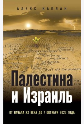 Палестина и Израиль. От начала XX века до 7 октября 2023 года