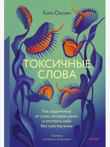 Токсичные слова. Как защититься от слов, которые ранят, и отстоять себя без чувства вины