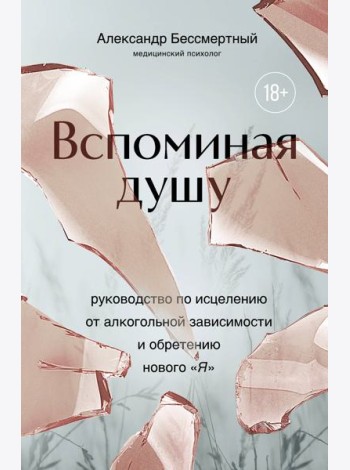 Вспоминая душу. Руководство по исцелению от алкогольной зависимости и обретению нового 
