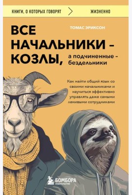 Все начальники - козлы, а подчиненные - бездельники. Как найти общий язык со своими начальниками и научиться эффективно управлять даже самыми ленивыми сотрудниками