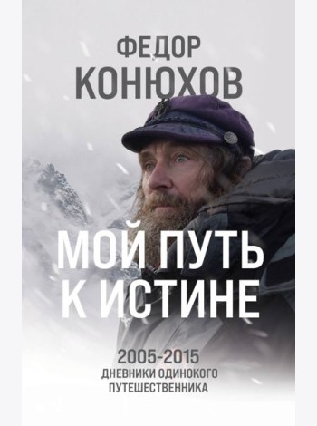 Мой путь к истине. 2005-2015: дневники одинокого путешественника