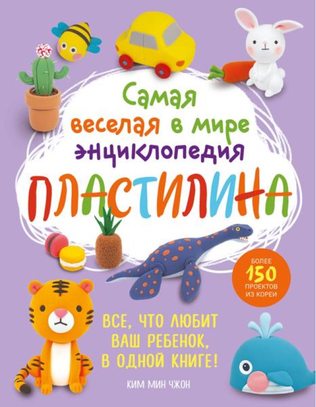 Самая веселая в мире энциклопедия ПЛАСТИЛИНА. Более 150 проектов из Кореи