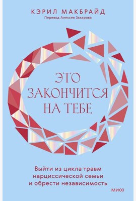 Это закончится на тебе. Выйти из цикла травм нарциссической семьи и обрести независимость
