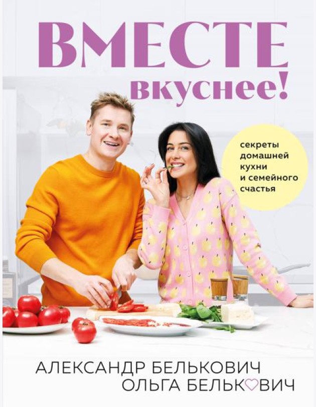 Вместе вкуснее! Секреты домашней кухни и семейного счастья