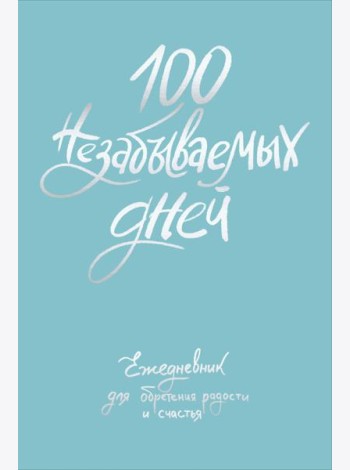 100 незабываемых дней. Ежедневник для обретения радости и счастья