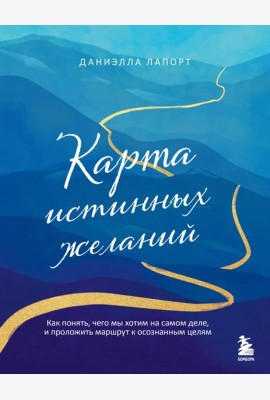 Карта истинных желаний. Как понять, чего мы хотим на самом деле, и проложить маршрут к осознанным целям