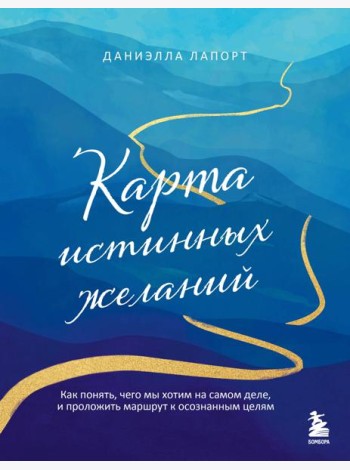 Карта истинных желаний. Как понять, чего мы хотим на самом деле, и проложить маршрут к осознанным целям