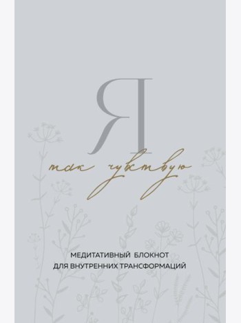 Я так чувствую. Медитативный блокнот для внутренних трансформаций