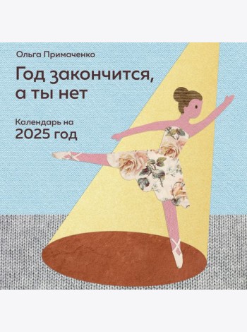 Год закончится, а ты нет. Календарь на 2025 год от Ольги Примаченко