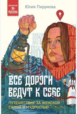 Все дороги ведут к себе. Путешествие за женской силой и мудростью