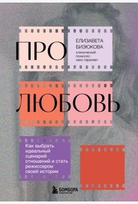 Про любовь. Как выбрать идеальный сценарий отношений и стать режиссером своей истории