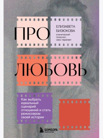 Про любовь. Как выбрать идеальный сценарий отношений и стать режиссером своей истории