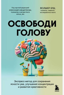 Освободи голову. Экспресс-метод для сохранения ясности ума, улучшения концентрации и развития креативности